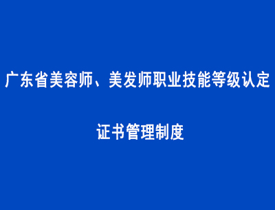 廣東省美容師、美發(fā)師職業(yè)技能等級(jí)認(rèn)定證書管理制度