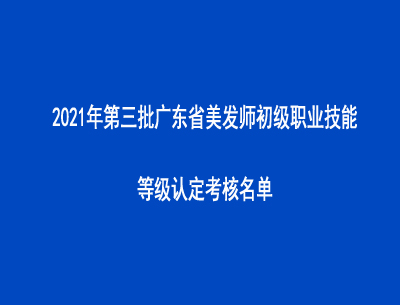 2021年第三批廣東省美發(fā)師初級(jí)職業(yè)技能等級(jí)認(rèn)定考核名單