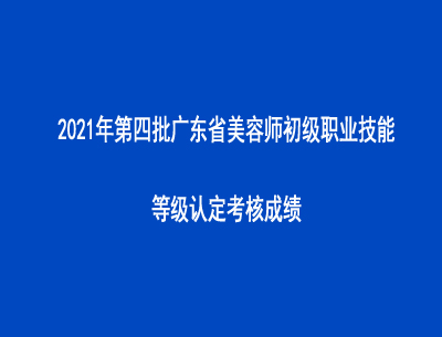 2021年第四批廣東省美容師初級(jí)職業(yè)技能等級(jí)認(rèn)定考核成績(jī)