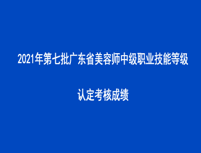 2021年第七批廣東省美容師中級職業(yè)技能等級認定考核成績