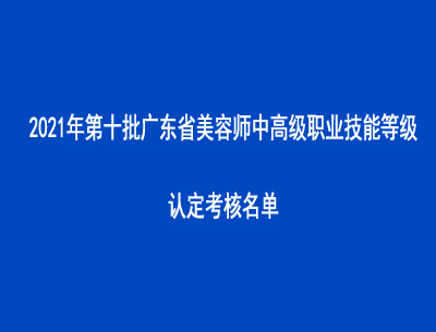 2021年第十批廣東省美容師中高級(jí)職業(yè)技能等級(jí)認(rèn)定考核名單