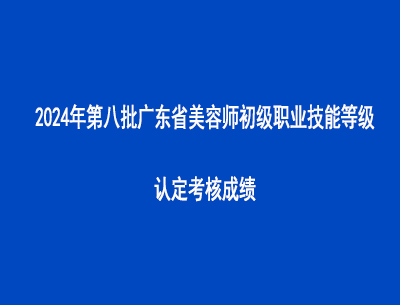 2024年第八批廣東省美容師初級職業(yè)技能等級認定考核成績