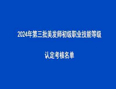 2024年第三批美發(fā)師初級職業(yè)技能等級認定考核名單