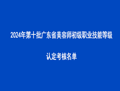 2024年第十批廣東省美容師初級(jí)職業(yè)技能等級(jí)認(rèn)定考核名單