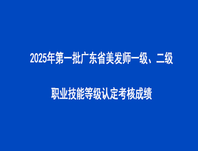 2025年第一批廣東省美發(fā)師一級、二級職業(yè)技能等級認定考核成績
