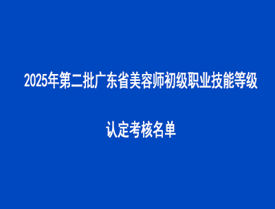 2025年第二批廣東省美容師初級職業(yè)技能等級認定考核名單